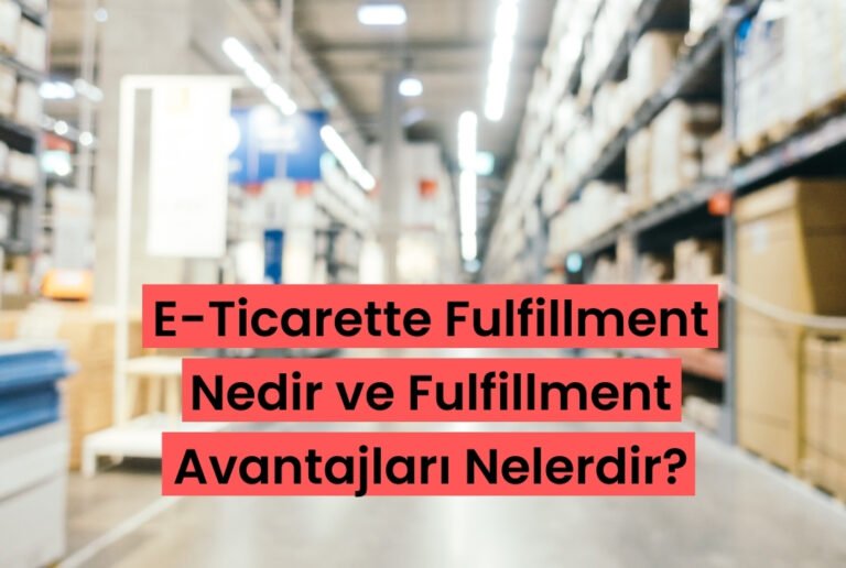 E-Ticarette Fulfillment Nedir ve Fulfillment Avantajları Nelerdir?